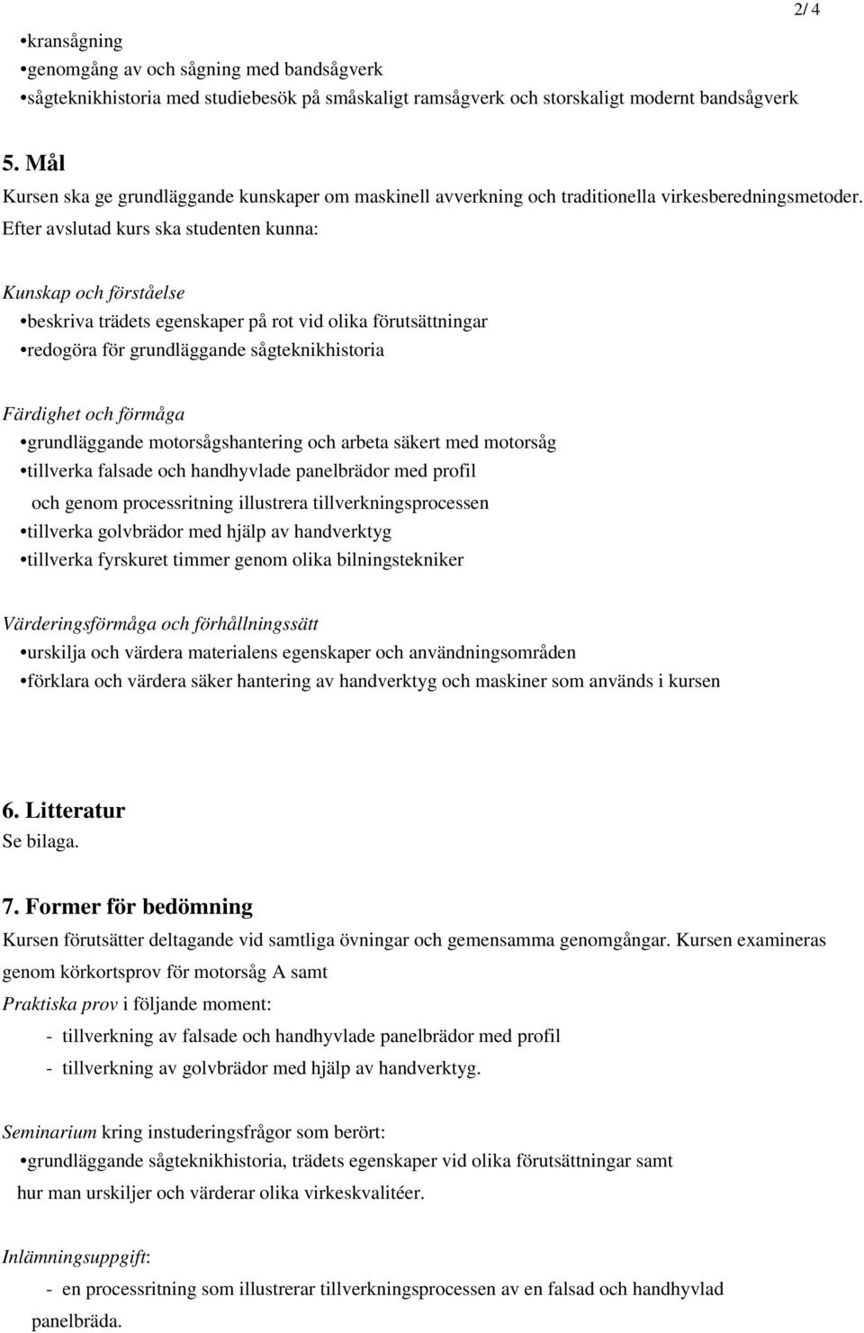 Efter avslutad kurs ska studenten kunna: Kunskap och förståelse beskriva trädets egenskaper på rot vid olika förutsättningar redogöra för grundläggande sågteknikhistoria Färdighet och förmåga