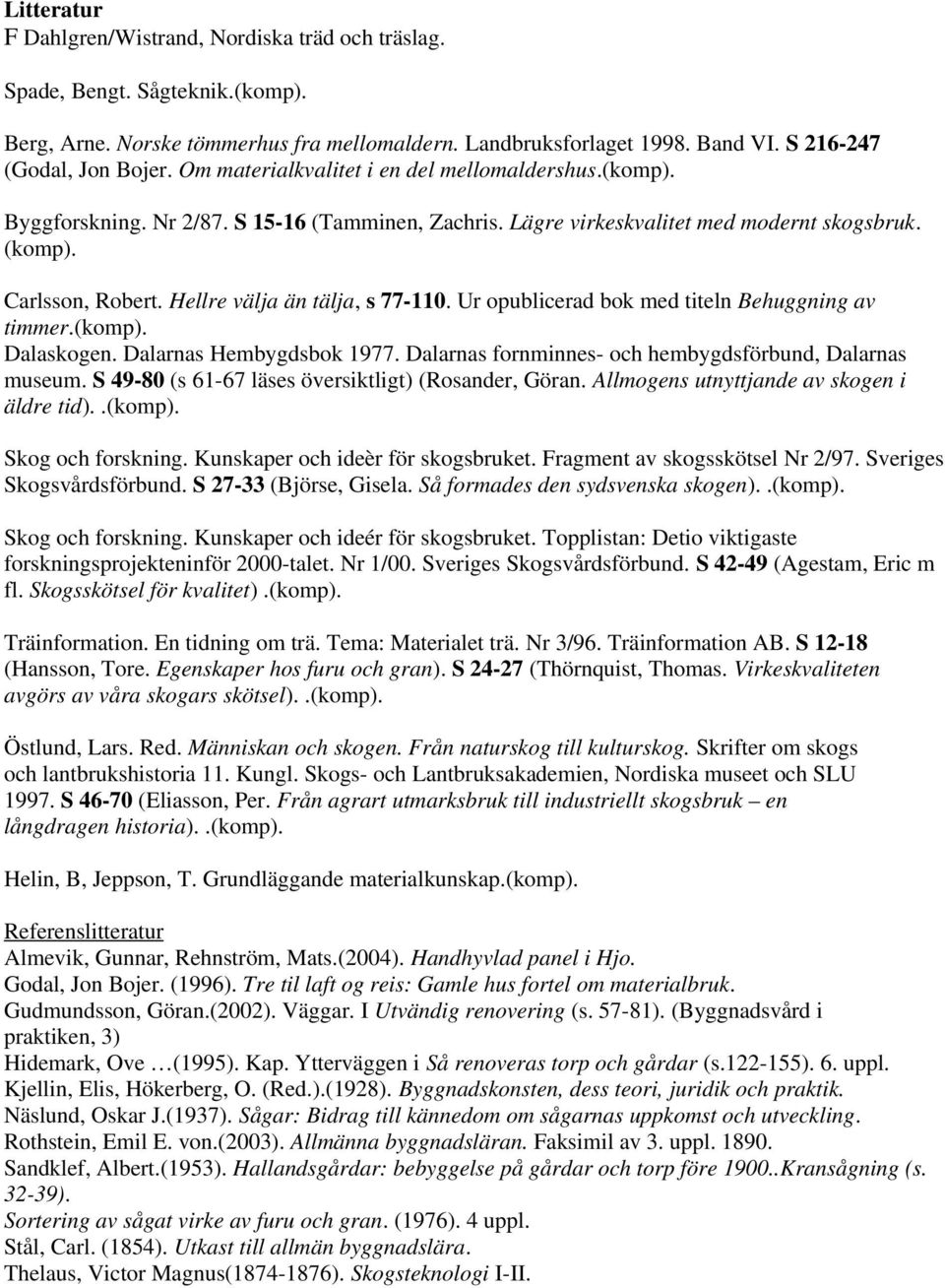 Hellre välja än tälja, s 77-110. Ur opublicerad bok med titeln Behuggning av timmer.(komp). Dalaskogen. Dalarnas Hembygdsbok 1977. Dalarnas fornminnes- och hembygdsförbund, Dalarnas museum.