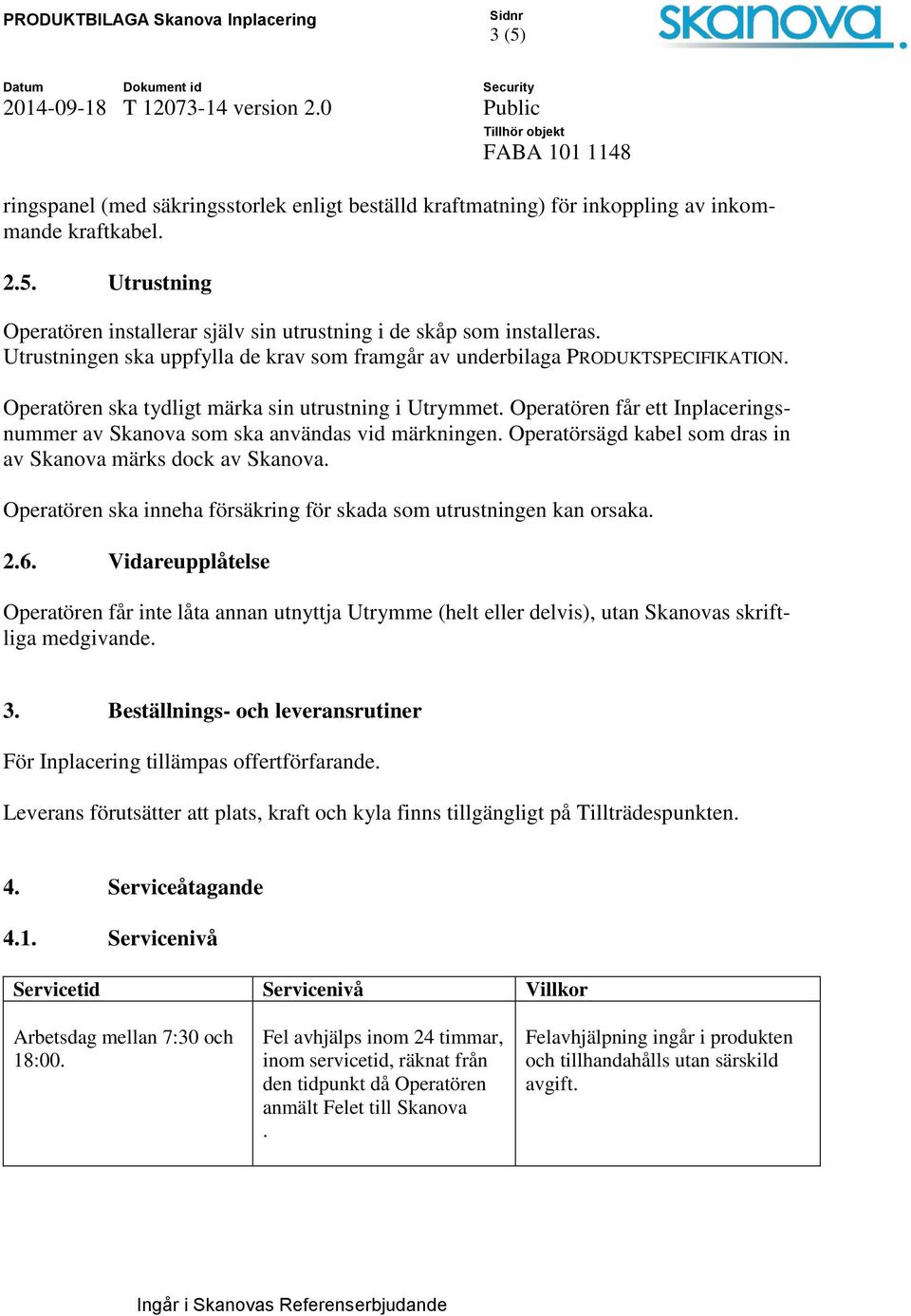 Operatören får ett Inplaceringsnummer av Skanova som ska användas vid märkningen. Operatörsägd kabel som dras in av Skanova märks dock av Skanova.