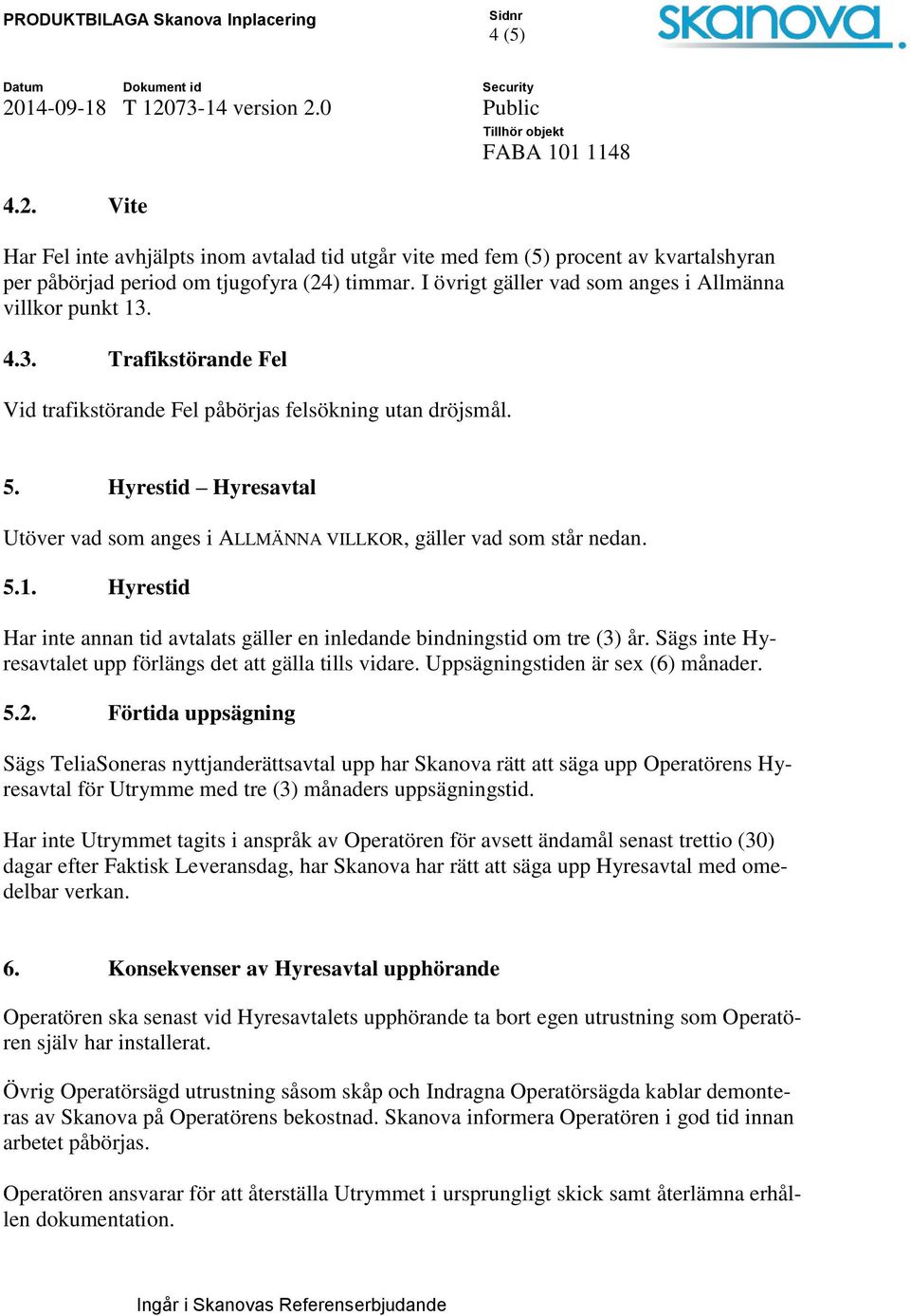 Hyrestid Hyresavtal Utöver vad som anges i ALLMÄNNA VILLKOR, gäller vad som står nedan. 5.1. Hyrestid Har inte annan tid avtalats gäller en inledande bindningstid om tre (3) år.