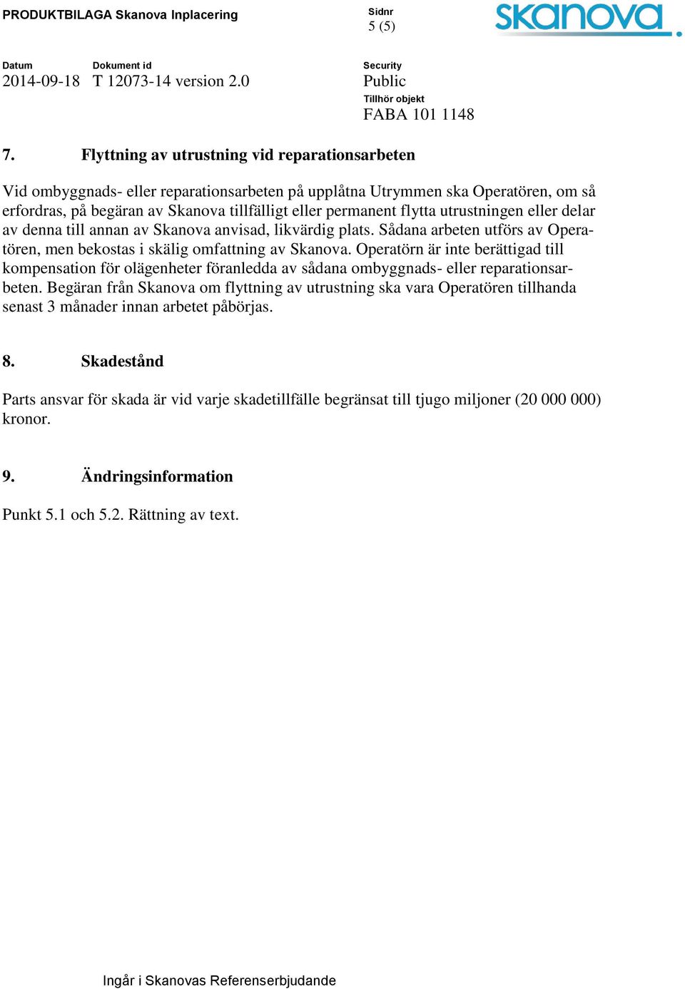 flytta utrustningen eller delar av denna till annan av Skanova anvisad, likvärdig plats. Sådana arbeten utförs av Operatören, men bekostas i skälig omfattning av Skanova.