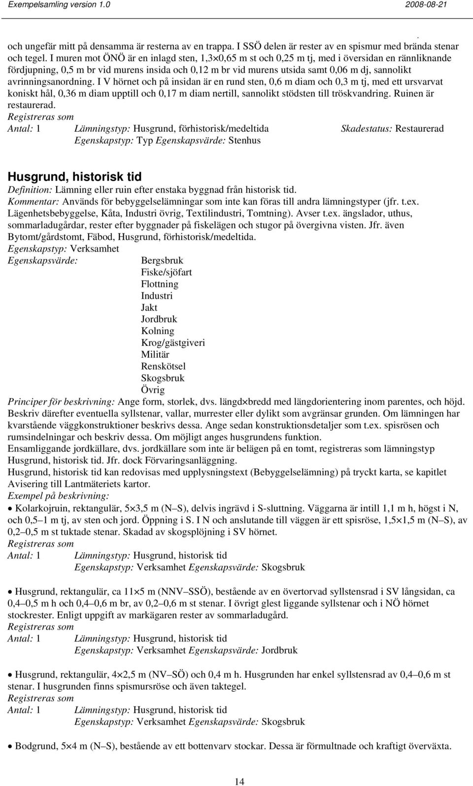 tj, med ett ursvarvat koniskt hål, 0,36 m diam upptill och 0,17 m diam nertill, sannolikt stödsten till tröskvandring Ruinen är restaurerad Lämningstyp: Husgrund, förhistorisk/medeltida Skadestatus: