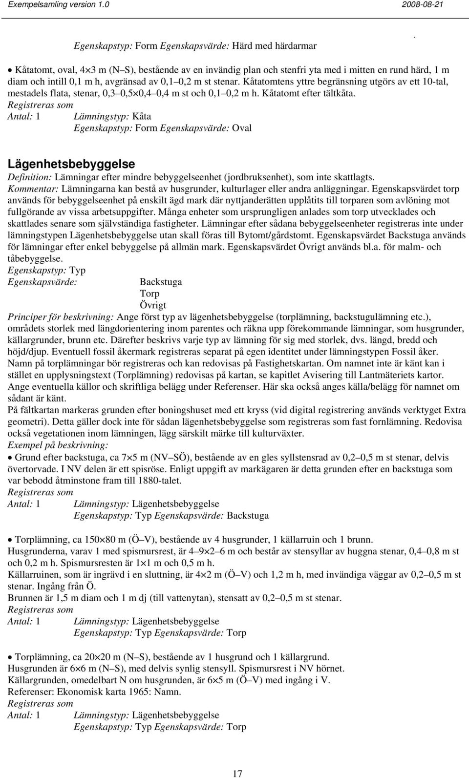 Lägenhetsbebyggelse Definition: Lämningar efter mindre bebyggelseenhet (jordbruksenhet), som inte skattlagts Kommentar: Lämningarna kan bestå av husgrunder, kulturlager eller andra anläggningar