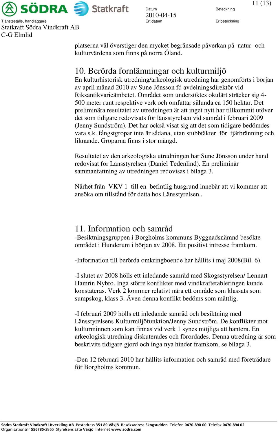 Berörda fornlämningar och kulturmiljö En kulturhistorisk utredning/arkeologisk utredning har genomförts i början av april månad 2010 av Sune Jönsson fd avdelningsdirektör vid Riksantikvarieämbetet.