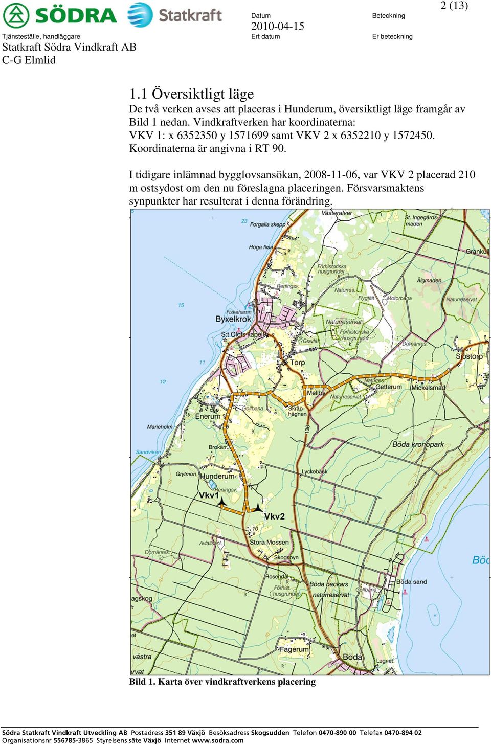 Vindkraftverken har koordinaterna: VKV 1: x 6352350 y 1571699 samt VKV 2 x 6352210 y 1572450. Koordinaterna är angivna i RT 90.