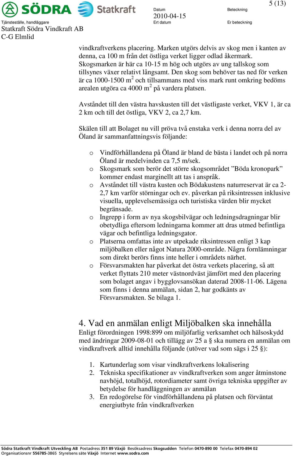 Skogsmarken är här ca 10-15 m hög och utgörs av ung tallskog som tillsynes växer relativt långsamt.