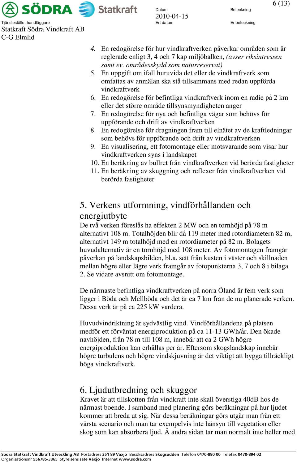 En uppgift om ifall huruvida det eller de vindkraftverk som omfattas av anmälan ska stå tillsammans med redan uppförda vindkraftverk 6.