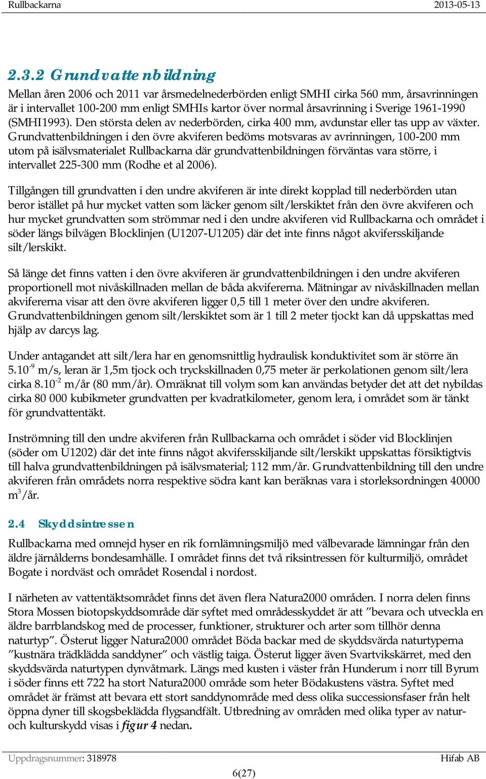 Grundvattenbildningen i den övre akviferen bedöms motsvaras av avrinningen, 100-200 mm utom på isälvsmaterialet Rullbackarna där grundvattenbildningen förväntas vara större, i intervallet 225-300 mm