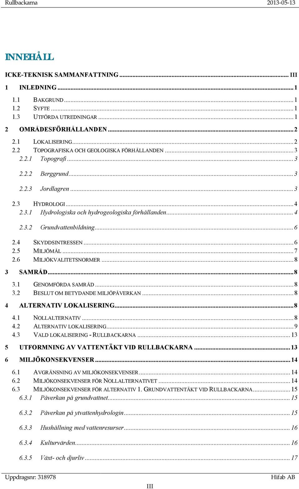 .. 6 2.5 MILJÖMÅL... 7 2.6 MILJÖKVALITETSNORMER... 8 3 SAMRÅD... 8 3.1 GENOMFÖRDA SAMRÅD... 8 3.2 BESLUT OM BETYDANDE MILJÖPÅVERKAN... 8 4 ALTERNATIV LOKALISERING... 8 4.1 NOLLALTERNATIV... 8 4.2 ALTERNATIV LOKALISERING.