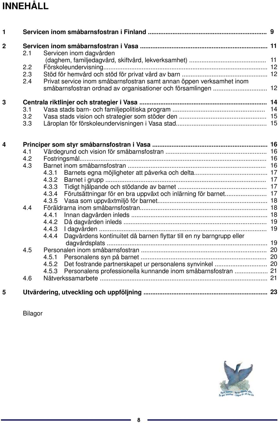 .. 3 Centrala riktlinjer och strategier i Vasa... 3.1 Vasa stads barn- och familjepolitiska program... 3.2 Vasa stads vision och strategier som stöder den... 3.3 Läroplan för förskoleundervisningen i Vasa stad.