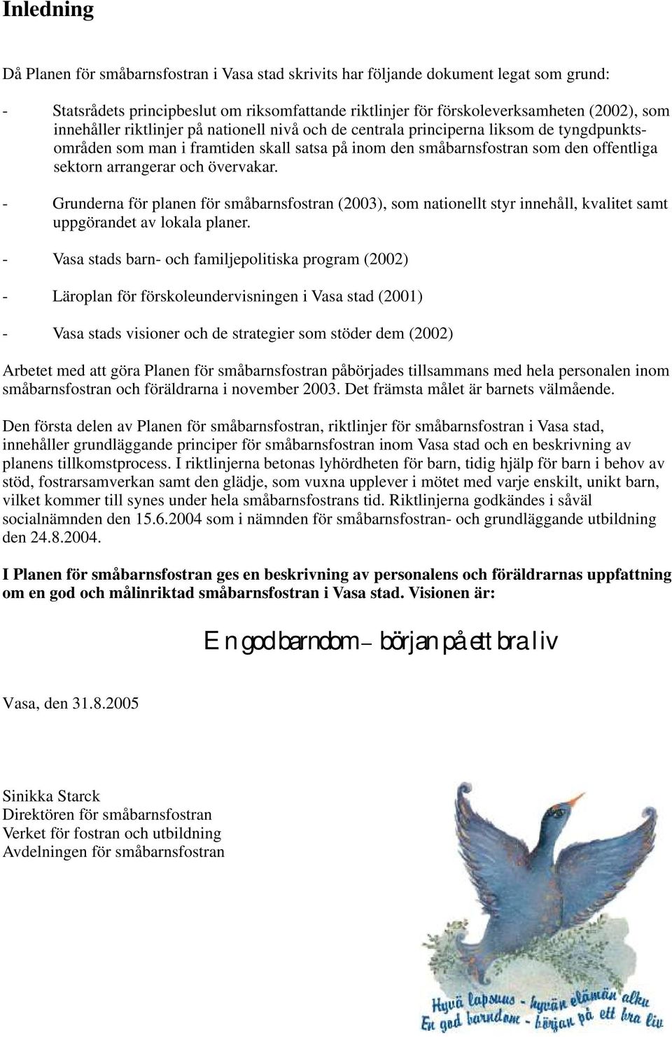 övervakar. - Grunderna för planen för småbarnsfostran (2003), som nationellt styr innehåll, kvalitet samt uppgörandet av lokala planer.