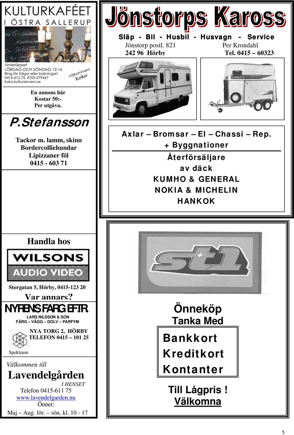 + Byggnationer Återförsäljare av däck KUMHO & GENERAL NOKIA & MICHELIN HANKOK Handla hos Storgatan 5, Hörby, 0415-123 20 Var annars?. NYRÉNS FÄRG EFTR.