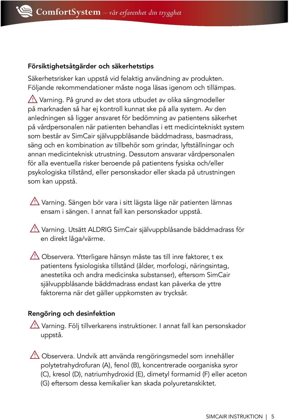 Av den anledningen så ligger ansvaret för bedömning av patientens säkerhet på vårdpersonalen när patienten behandlas i ett medicintekniskt system som består av SimCair självuppblåsande bäddmadrass,