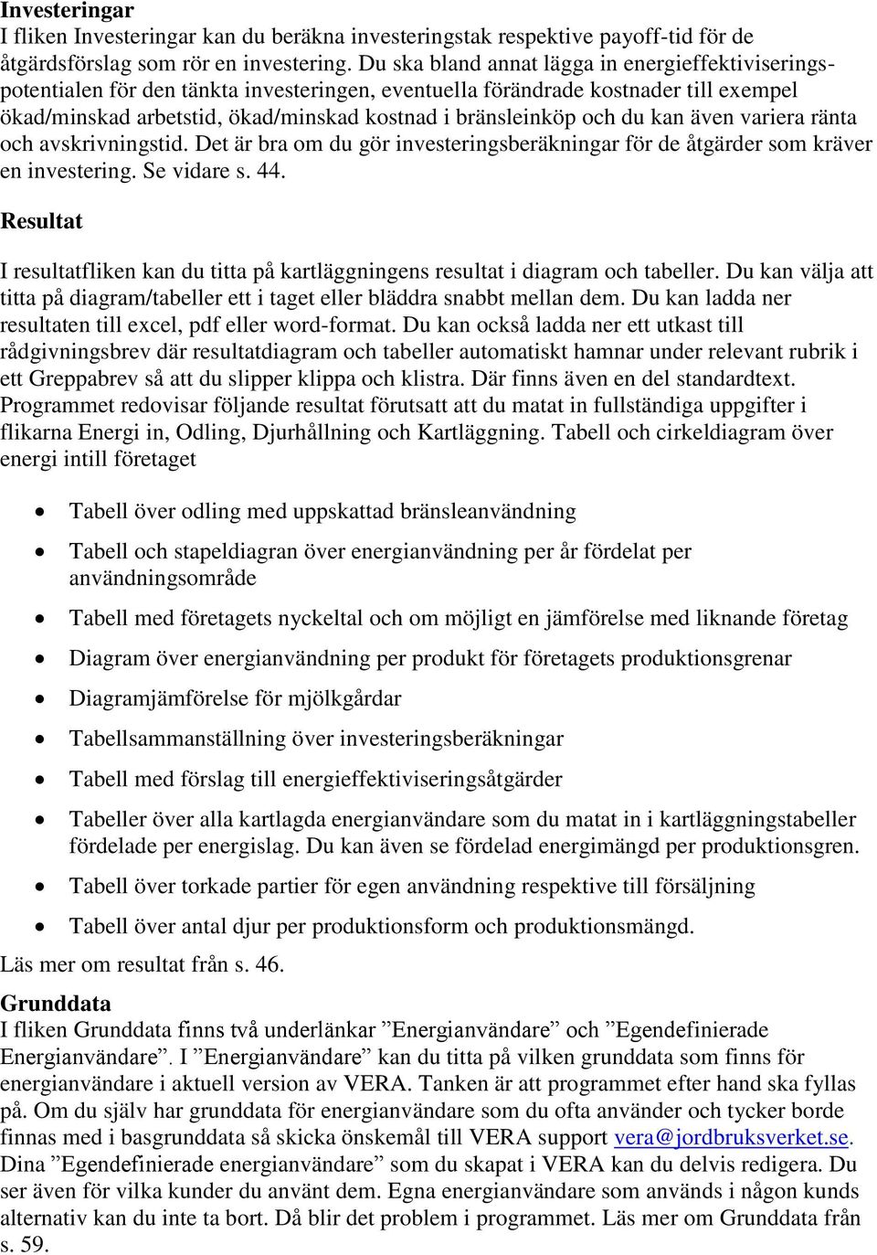 och du kan även variera ränta och avskrivningstid. Det är bra om du gör investeringsberäkningar för de åtgärder som kräver en investering. Se vidare s. 44.