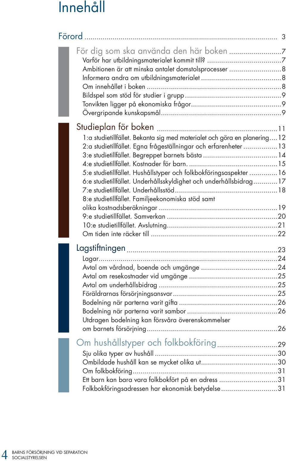 ..9 Studieplan för boken...11 1:a studietillfället. Bekanta sig med materialet och göra en planering...12 2:a studietillfället. Egna frågeställningar och erfarenheter...13 3:e studietillfället.