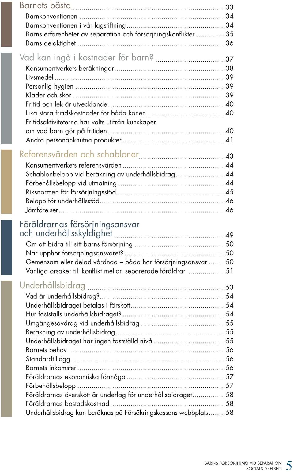 ..40 Lika stora fritidskostnader för båda könen...40 Fritidsaktiviteterna har valts utifrån kunskaper om vad barn gör på fritiden...40 Andra personanknutna produkter...41 Referensvärden och schabloner.