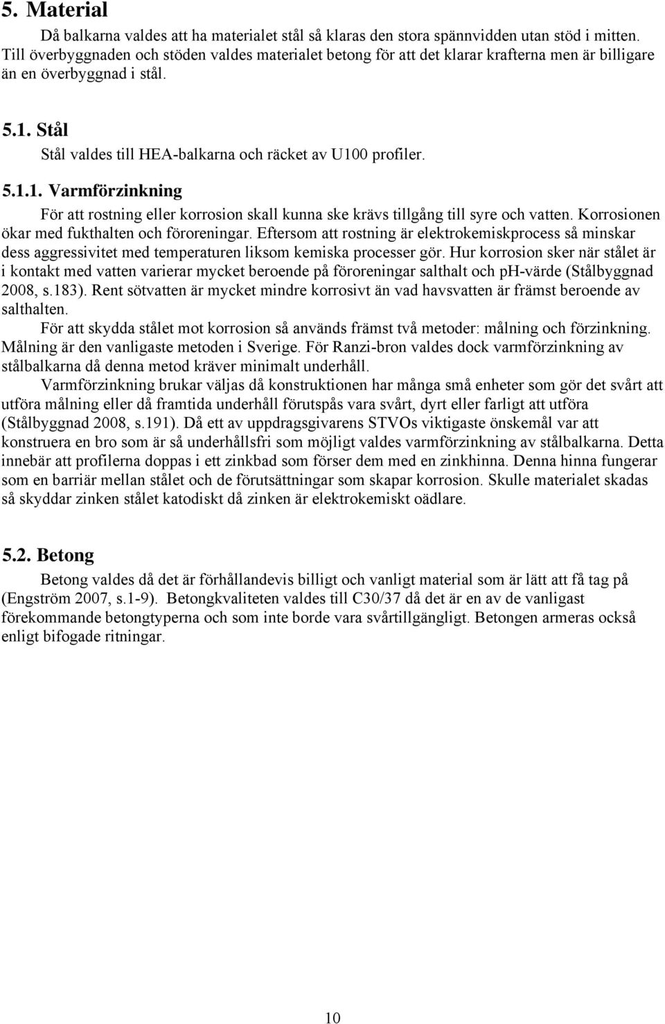 Stål Stål valdes till HEA-balkarna och räcket av U100 profiler. 5.1.1. Varmförzinkning För att rostning eller korrosion skall kunna ske krävs tillgång till syre och vatten.