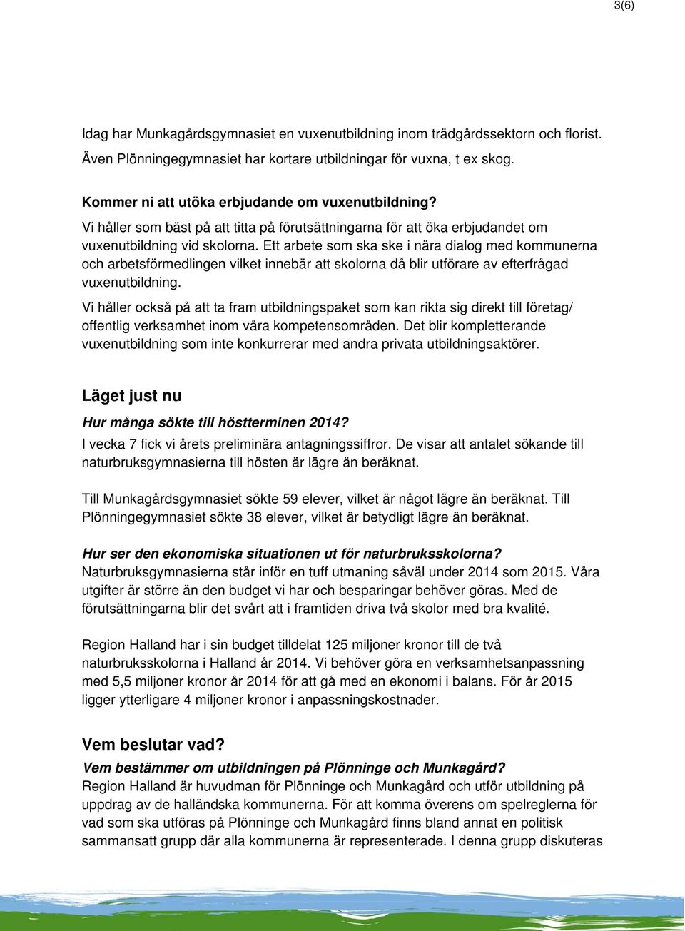 Ett arbete som ska ske i nära dialog med kommunerna och arbetsförmedlingen vilket innebär att skolorna då blir utförare av efterfrågad vuxenutbildning.