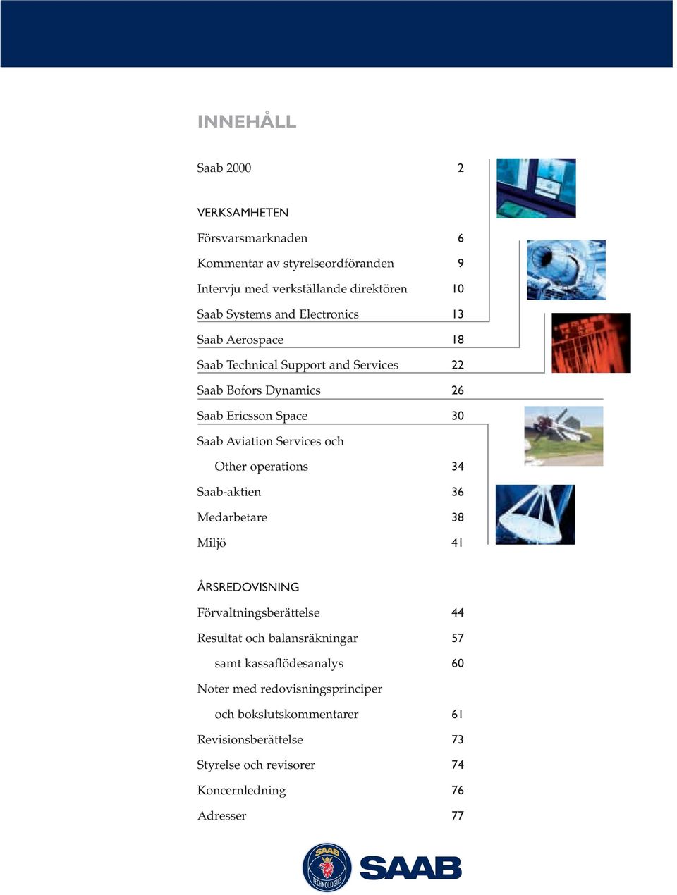 Other operations 34 Saab-aktien 36 Medarbetare 38 Miljö 41 ÅRSREDOVISNING Förvaltningsberättelse 44 Resultat och balansräkningar 57 samt