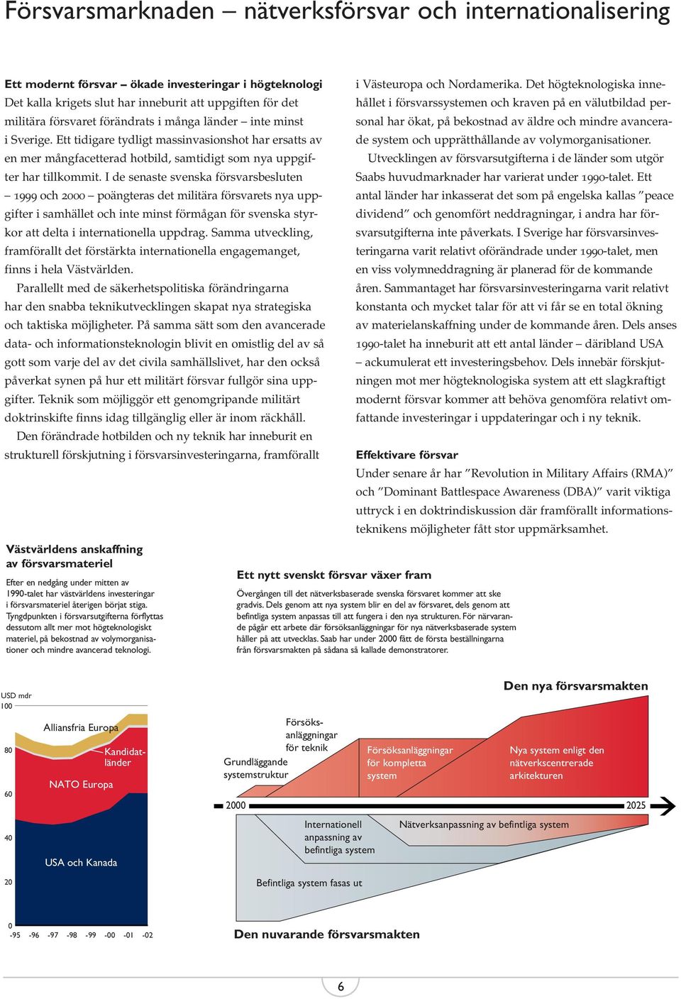 I de senaste svenska försvarsbesluten 1999 och 2000 poängteras det militära försvarets nya uppgifter i samhället och inte minst förmågan för svenska styrkor att delta i internationella uppdrag.