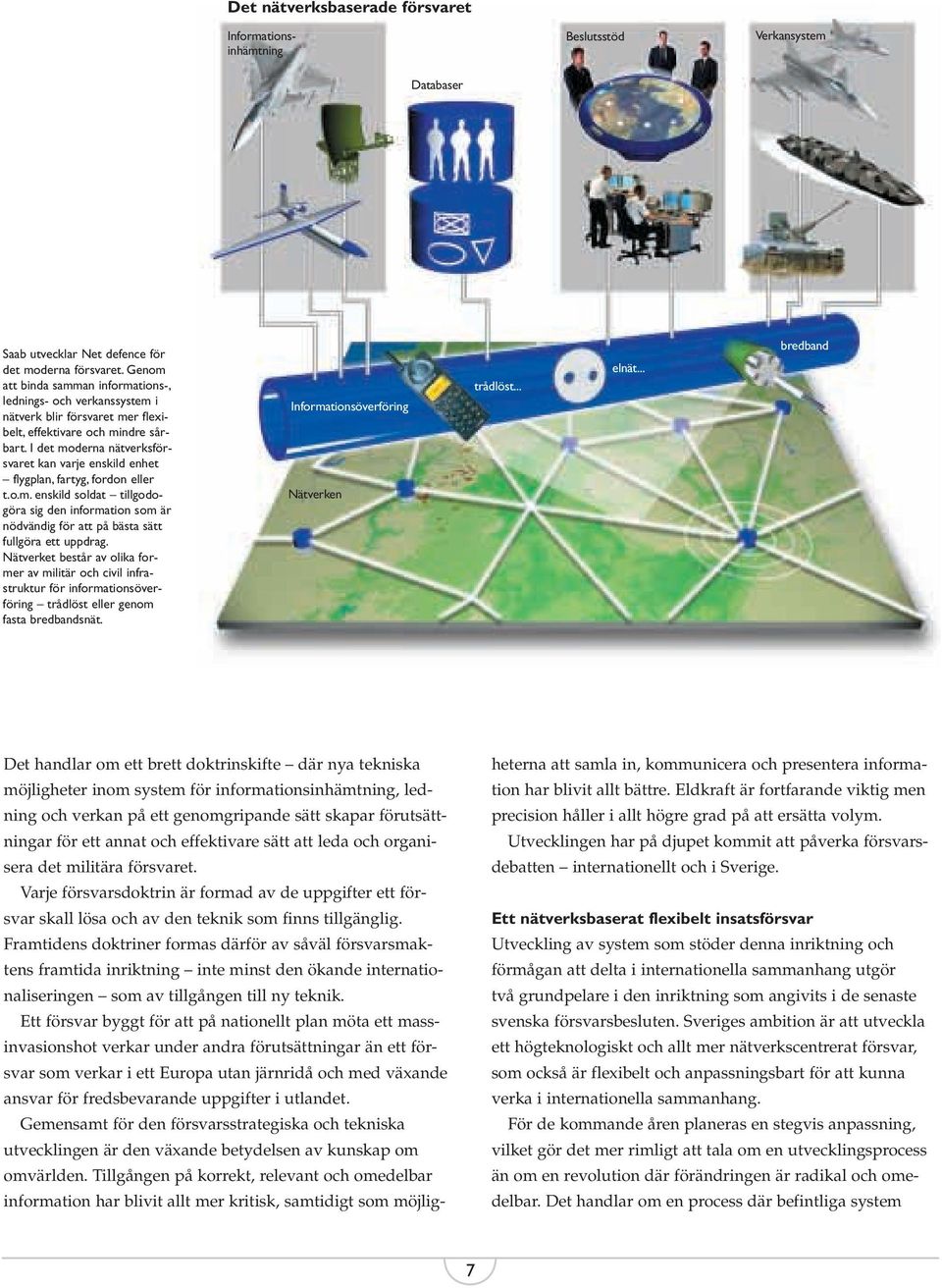 I det moderna nätverksförsvaret kan varje enskild enhet flygplan, fartyg, fordon eller t.o.m. enskild soldat tillgodogöra sig den information som är nödvändig för att på bästa sätt fullgöra ett uppdrag.