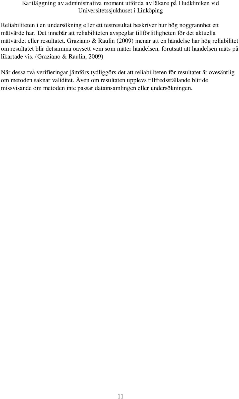 Graziano & Raulin (2009) menar att en händelse har hög reliabilitet om resultatet blir detsamma oavsett vem som mäter händelsen, förutsatt att händelsen mäts på