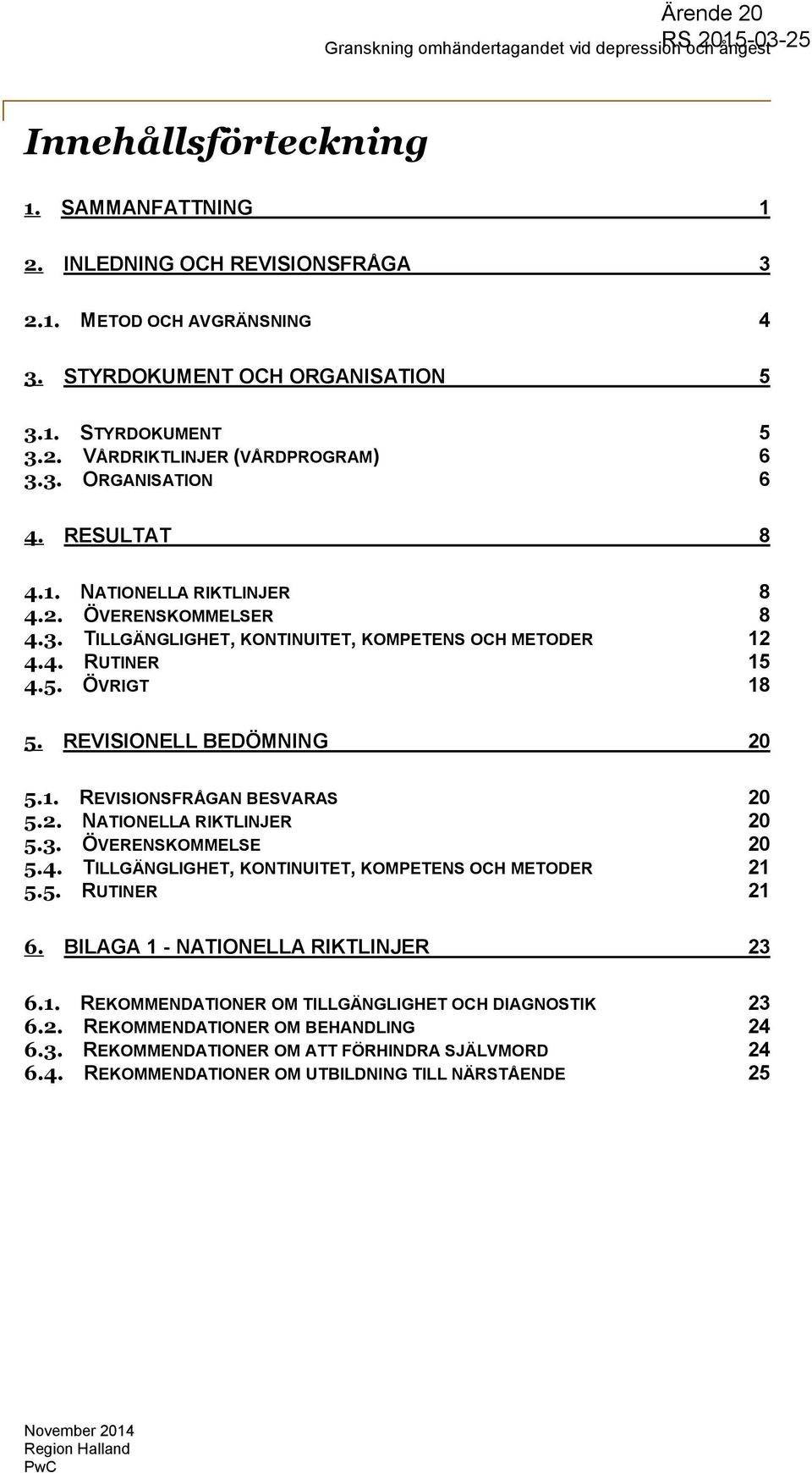 2. NATIONELLA RIKTLINJER 20 5.3. ÖVERENSKOMMELSE 20 5.4. TILLGÄNGLIGHET, KONTINUITET, KOMPETENS OCH METODER 21 5.5. RUTINER 21 6. BILAGA 1 - NATIONELLA RIKTLINJER 23 6.1. REKOMMENDATIONER OM TILLGÄNGLIGHET OCH DIAGNOSTIK 23 6.