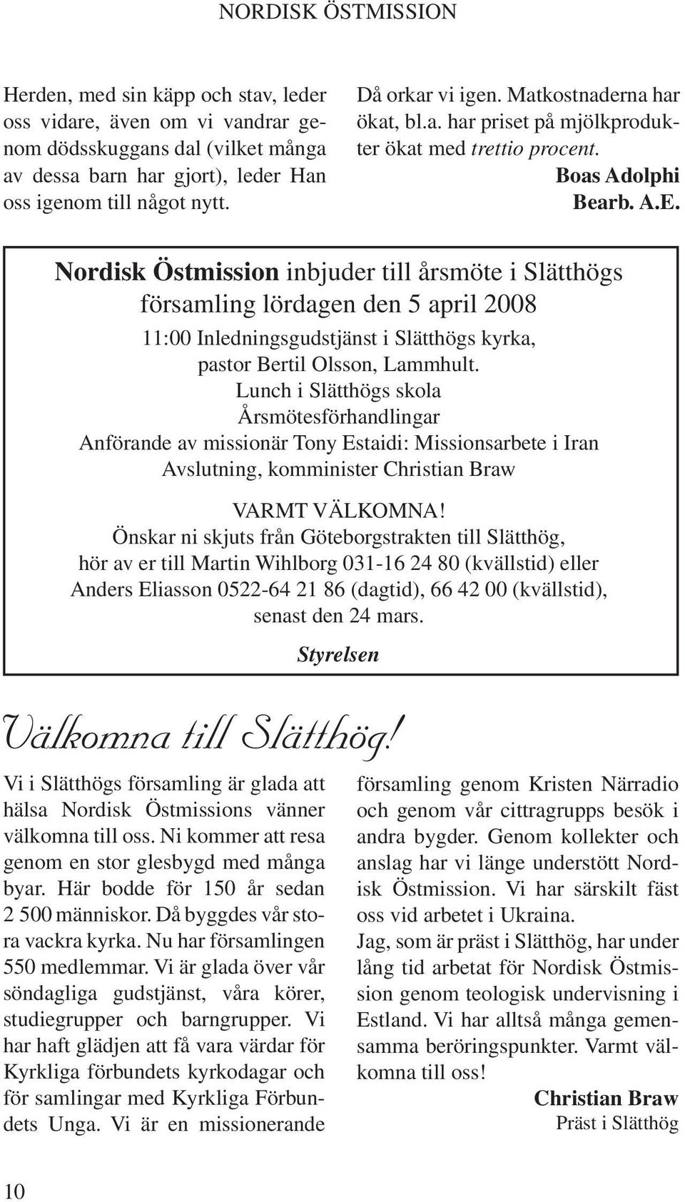 Nordisk Östmission inbjuder till årsmöte i Slätthögs församling lördagen den 5 april 2008 11:00 Inledningsgudstjänst i Slätthögs kyrka, pastor Bertil Olsson, Lammhult.