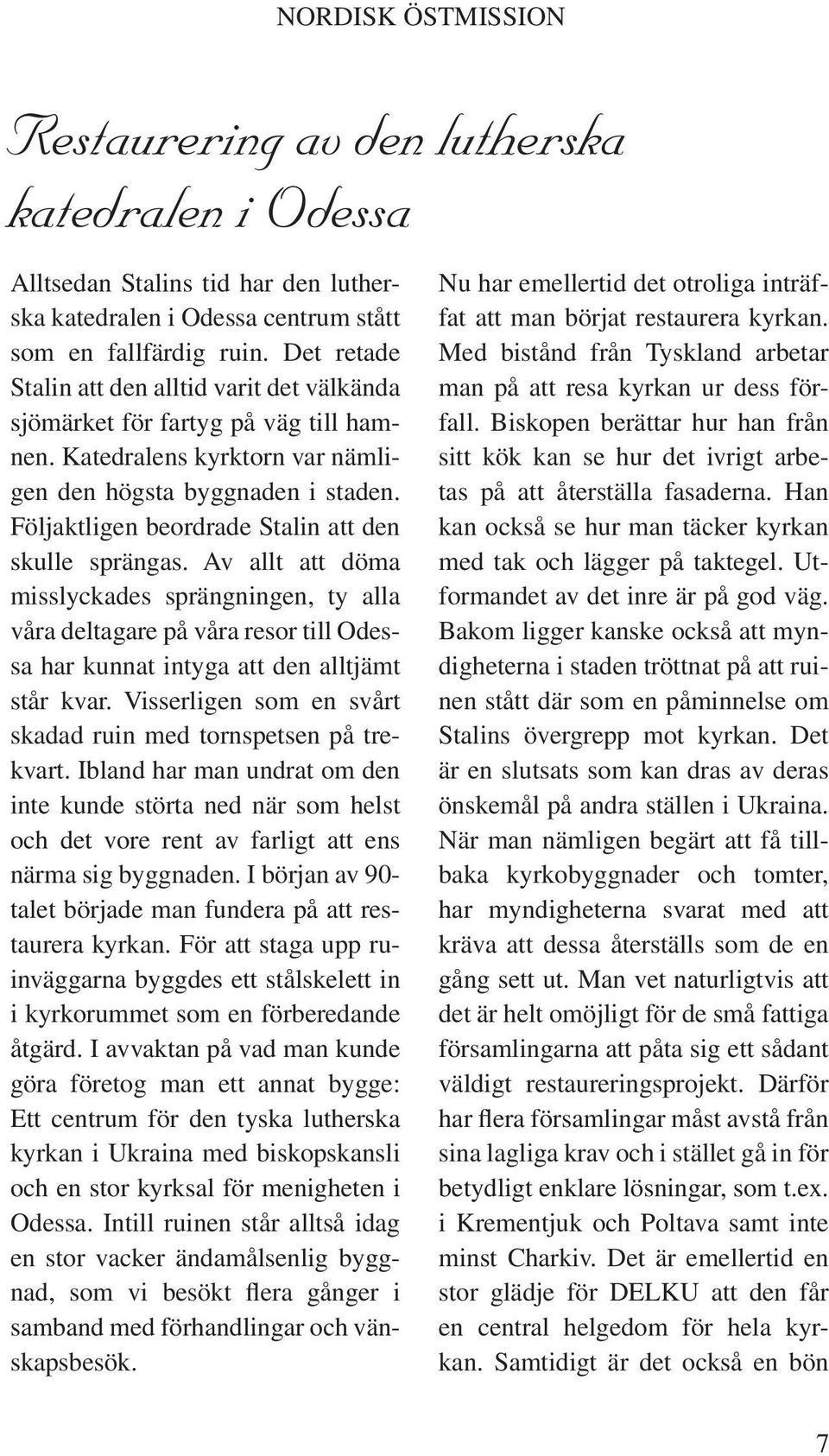 Följaktligen beordrade Stalin att den skulle sprängas. Av allt att döma misslyckades sprängningen, ty alla våra deltagare på våra resor till Odessa har kunnat intyga att den alltjämt står kvar.