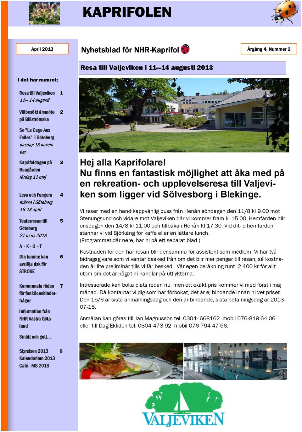 avslöja risk för STROKE 1 2 3 4 5 6 Hej alla Kaprifolare! Nu finns en fantastisk möjlighet att åka med på en rekreation- och upplevelseresa till Valjeviken som ligger vid Sölvesborg i Blekinge.