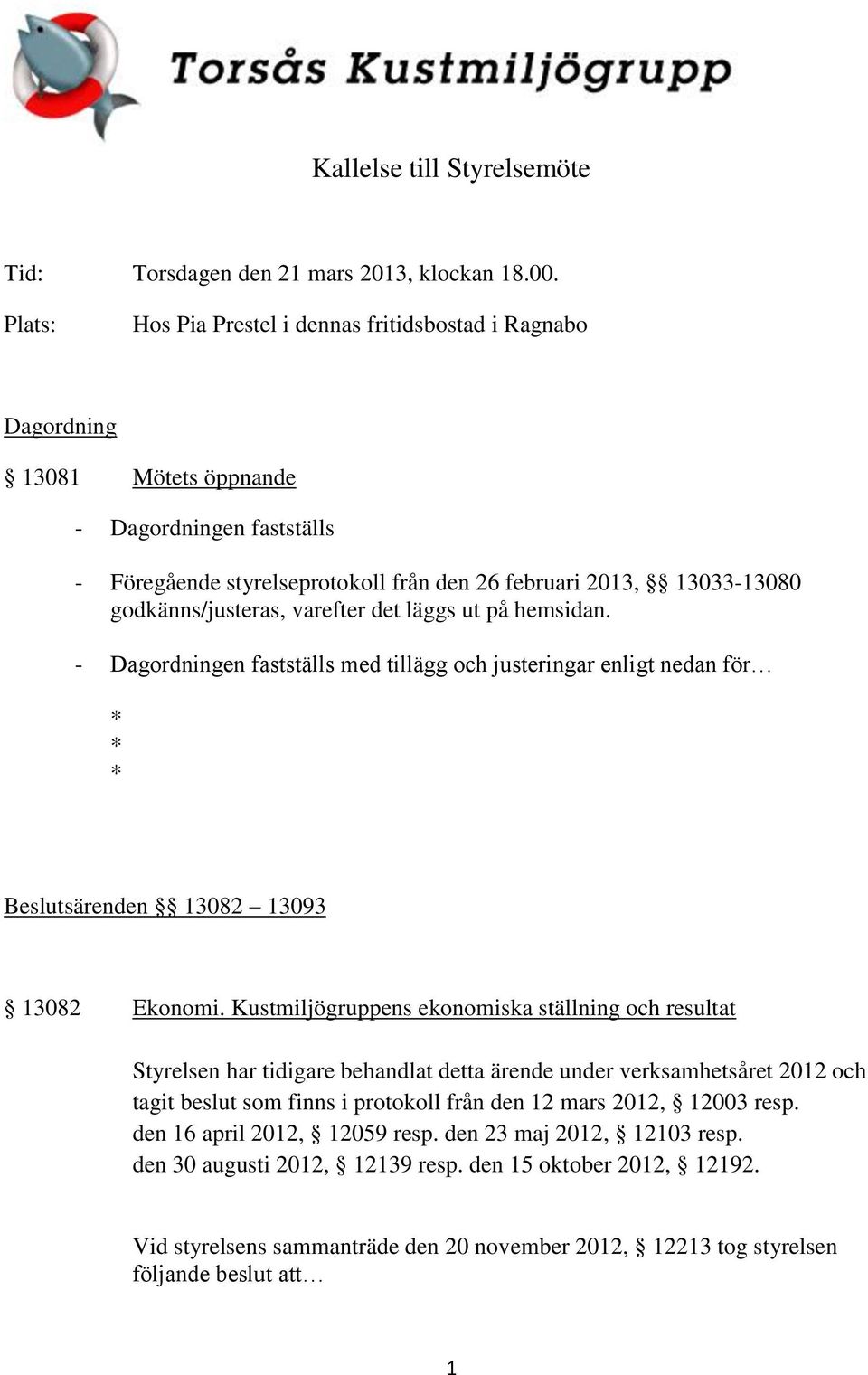 godkänns/justeras, varefter det läggs ut på hemsidan. - Dagordningen fastställs med tillägg och justeringar enligt nedan för * * * Beslutsärenden 13082 13093 13082 Ekonomi.