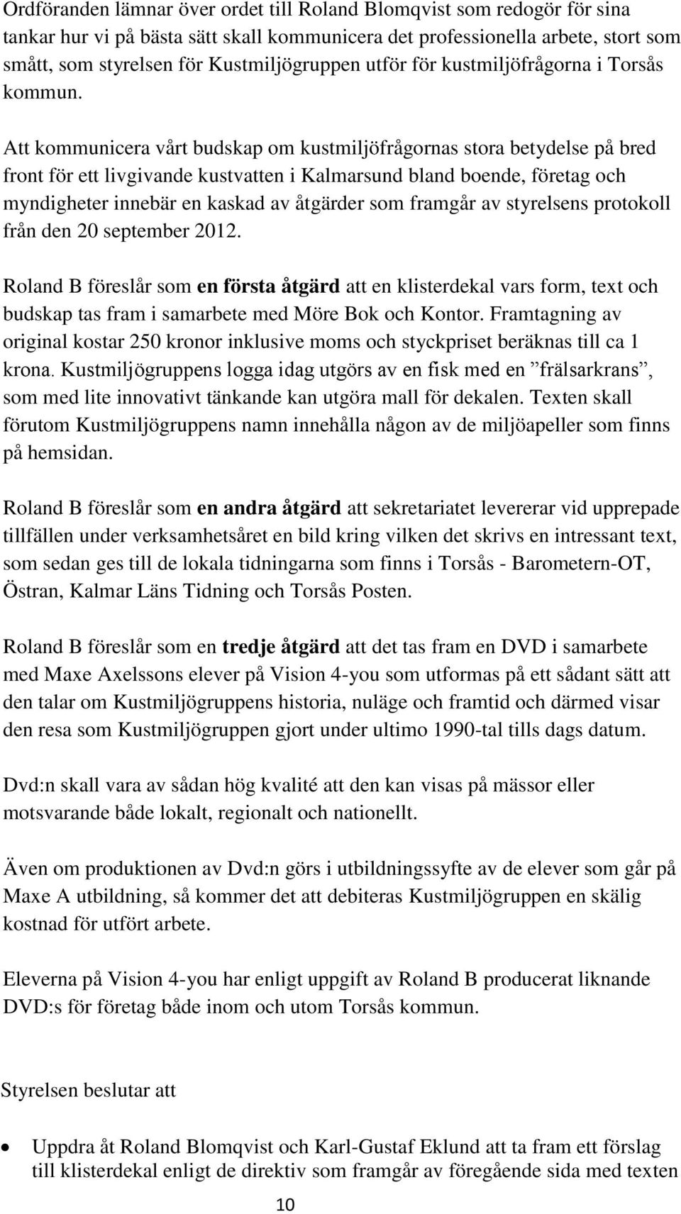 Att kommunicera vårt budskap om kustmiljöfrågornas stora betydelse på bred front för ett livgivande kustvatten i Kalmarsund bland boende, företag och myndigheter innebär en kaskad av åtgärder som