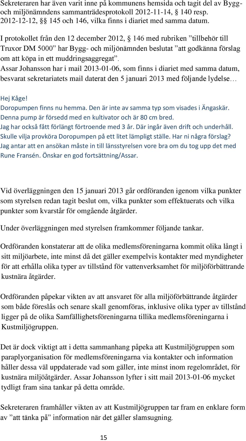 Assar Johansson har i mail 2013-01-06, som finns i diariet med samma datum, besvarat sekretariatets mail daterat den 5 januari 2013 med följande lydelse Hej Kåge! Doropumpen finns nu hemma.