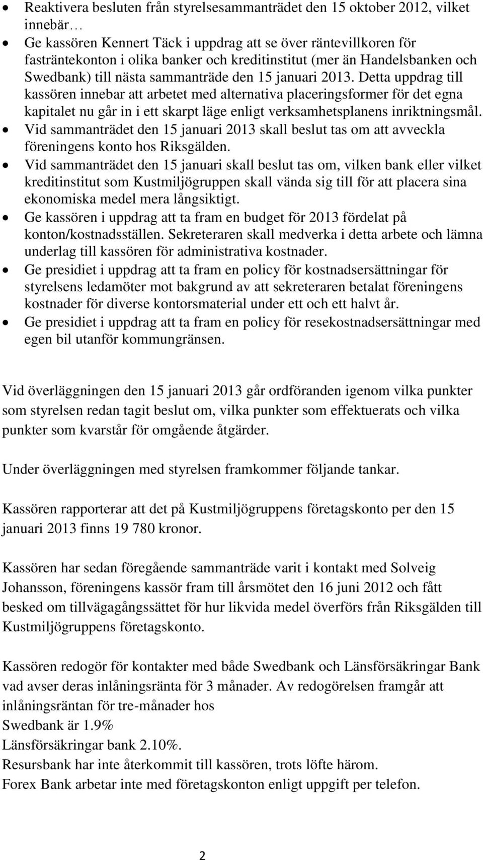 Detta uppdrag till kassören innebar att arbetet med alternativa placeringsformer för det egna kapitalet nu går in i ett skarpt läge enligt verksamhetsplanens inriktningsmål.