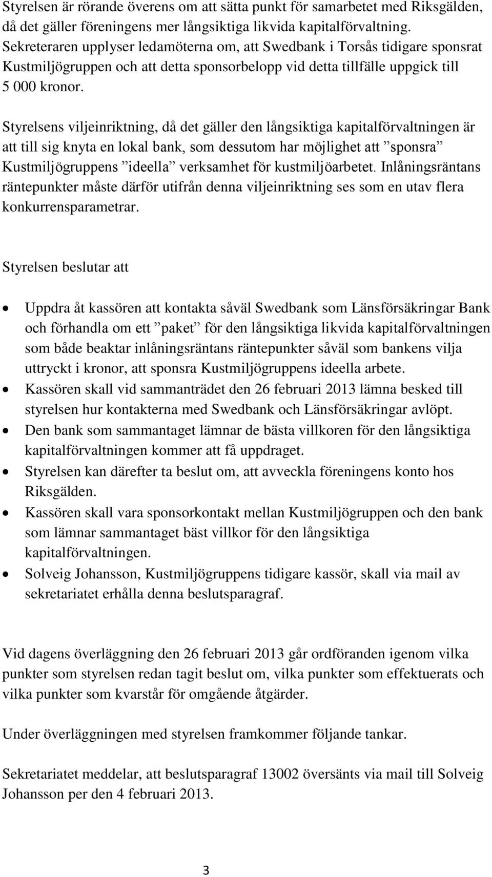 Styrelsens viljeinriktning, då det gäller den långsiktiga kapitalförvaltningen är att till sig knyta en lokal bank, som dessutom har möjlighet att sponsra Kustmiljögruppens ideella verksamhet för