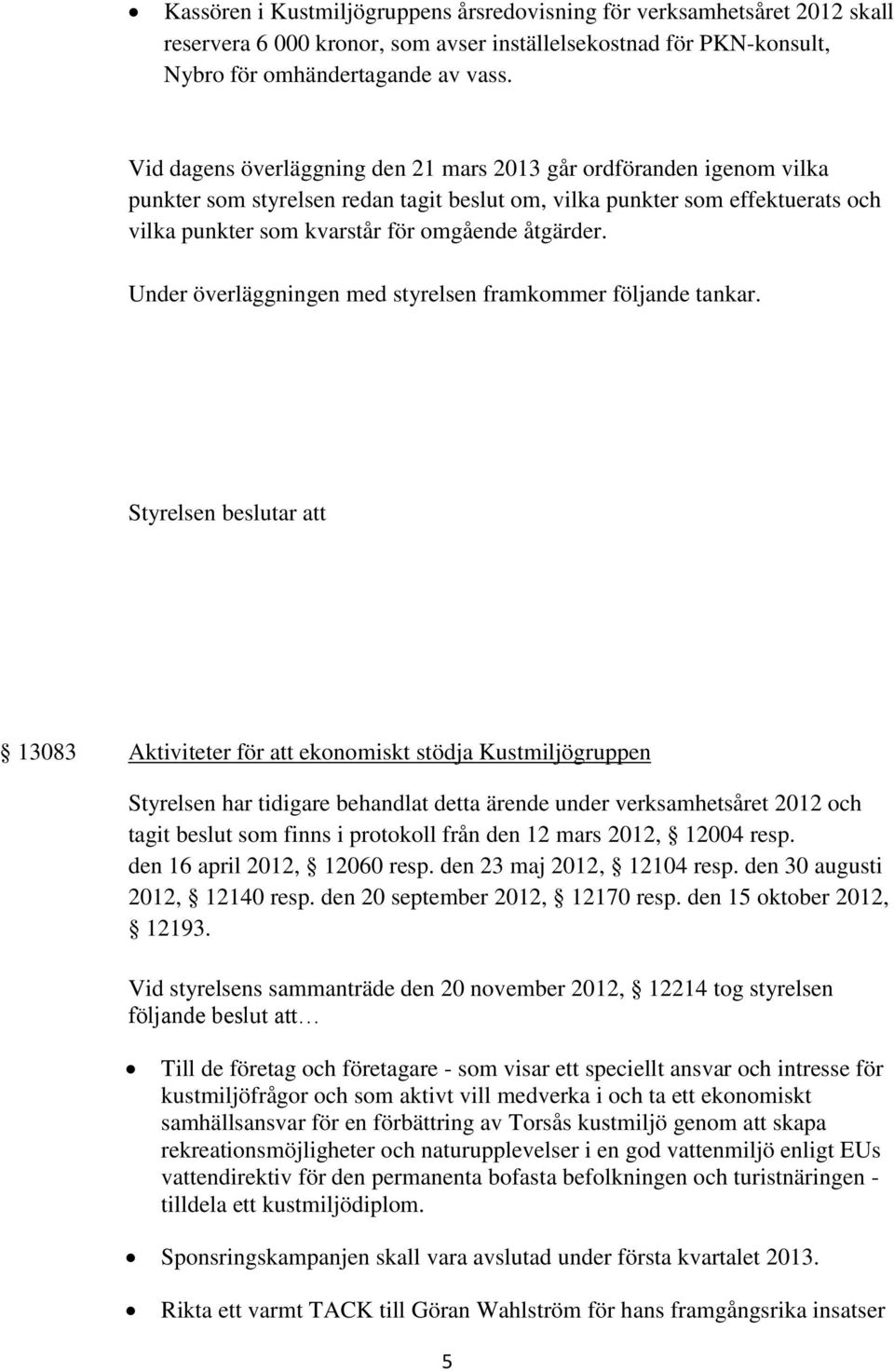 13083 Aktiviteter för att ekonomiskt stödja Kustmiljögruppen Styrelsen har tidigare behandlat detta ärende under verksamhetsåret 2012 och tagit beslut som finns i protokoll från den 12 mars 2012,