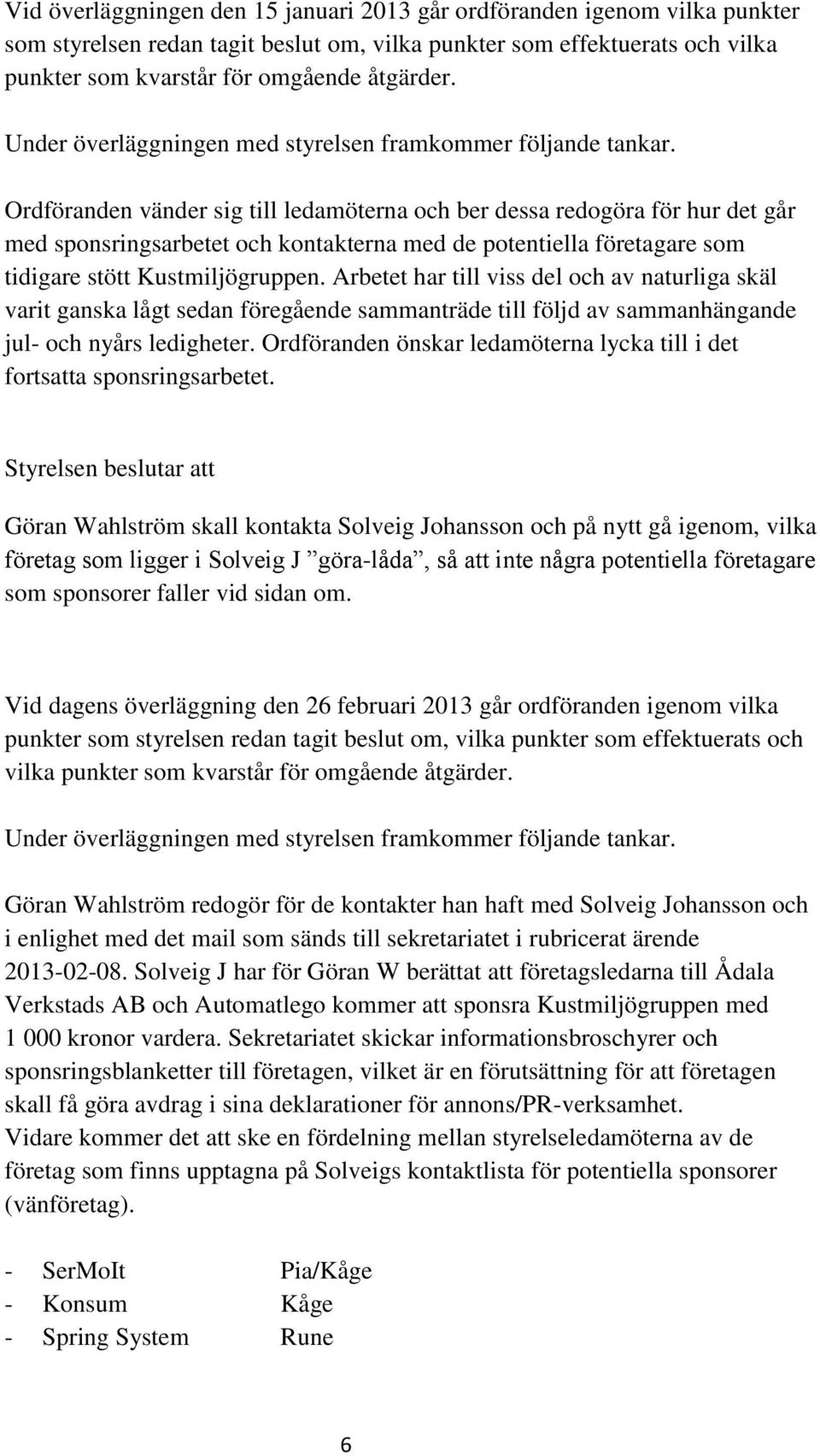 Arbetet har till viss del och av naturliga skäl varit ganska lågt sedan föregående sammanträde till följd av sammanhängande jul- och nyårs ledigheter.