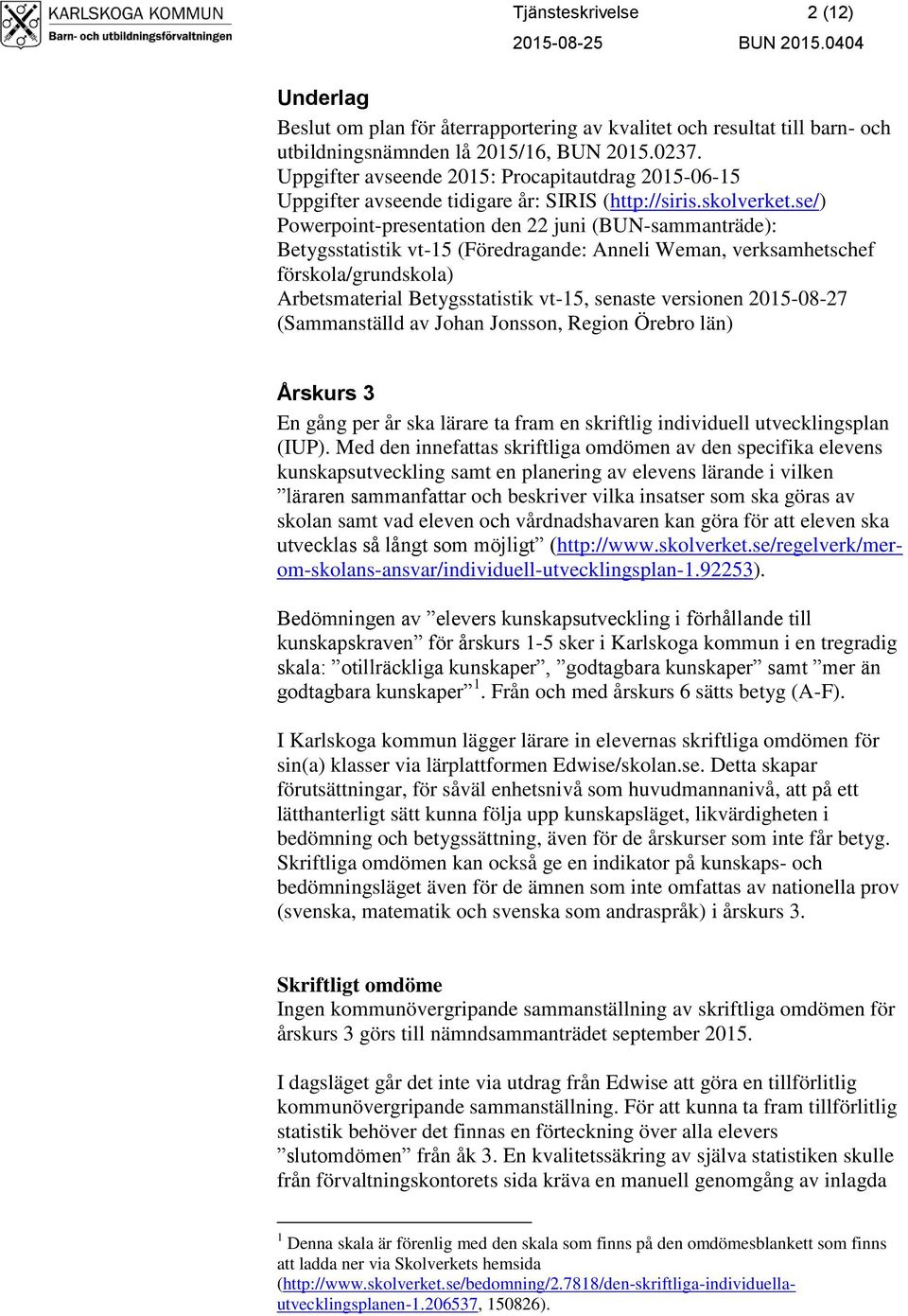 se/) Powerpoint-presentation den 22 juni (BUN-sammanträde): Betygsstatistik vt-15 (Föredragande: Anneli Weman, verksamhetschef förskola/grundskola) Arbetsmaterial Betygsstatistik vt-15, senaste