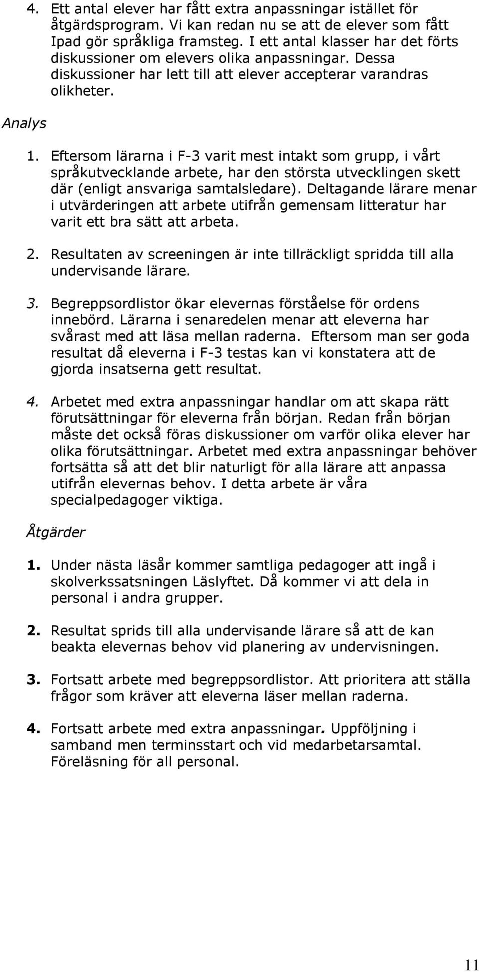 Eftersom lärarna i F-3 varit mest intakt som grupp, i vårt språkutvecklande arbete, har den största utvecklingen skett där (enligt ansvariga samtalsledare).