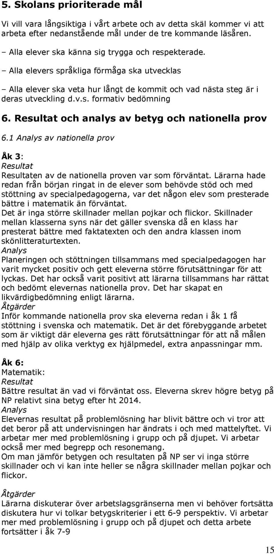 och analys av betyg och nationella prov 6.1 Analys av nationella prov Åk 3: en av de nationella proven var som förväntat.