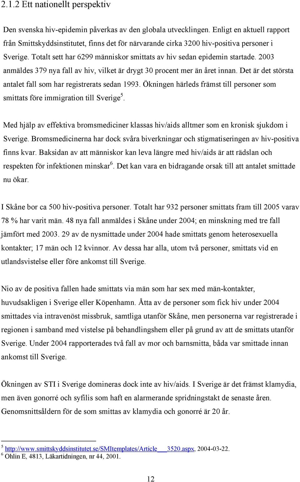 2003 anmäldes 379 nya fall av hiv, vilket är drygt 30 procent mer än året innan. Det är det största antalet fall som har registrerats sedan 1993.