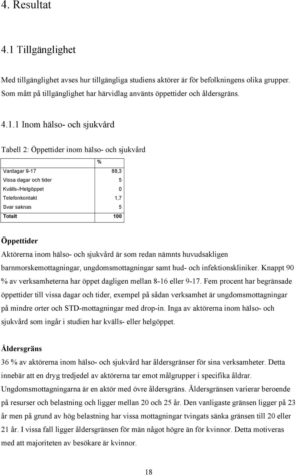 1 Inom hälso- och sjukvård Tabell 2: Öppettider inom hälso- och sjukvård % Vardagar 9-17 88,3 Vissa dagar och tider 5 Kvälls-/Helgöppet 0 Telefonkontakt 1,7 Svar saknas 5 Totalt 100 Öppettider