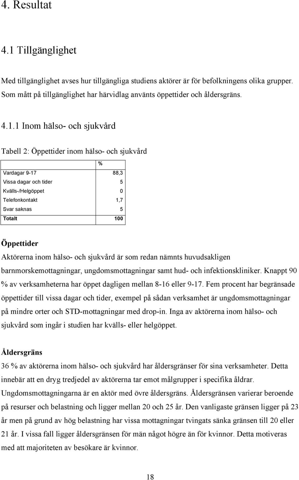 1 Inom hälso- och sjukvård Tabell 2: Öppettider inom hälso- och sjukvård % Vardagar 9-17 88,3 Vissa dagar och tider 5 Kvälls-/Helgöppet 0 Telefonkontakt 1,7 Svar saknas 5 Totalt 100 Öppettider