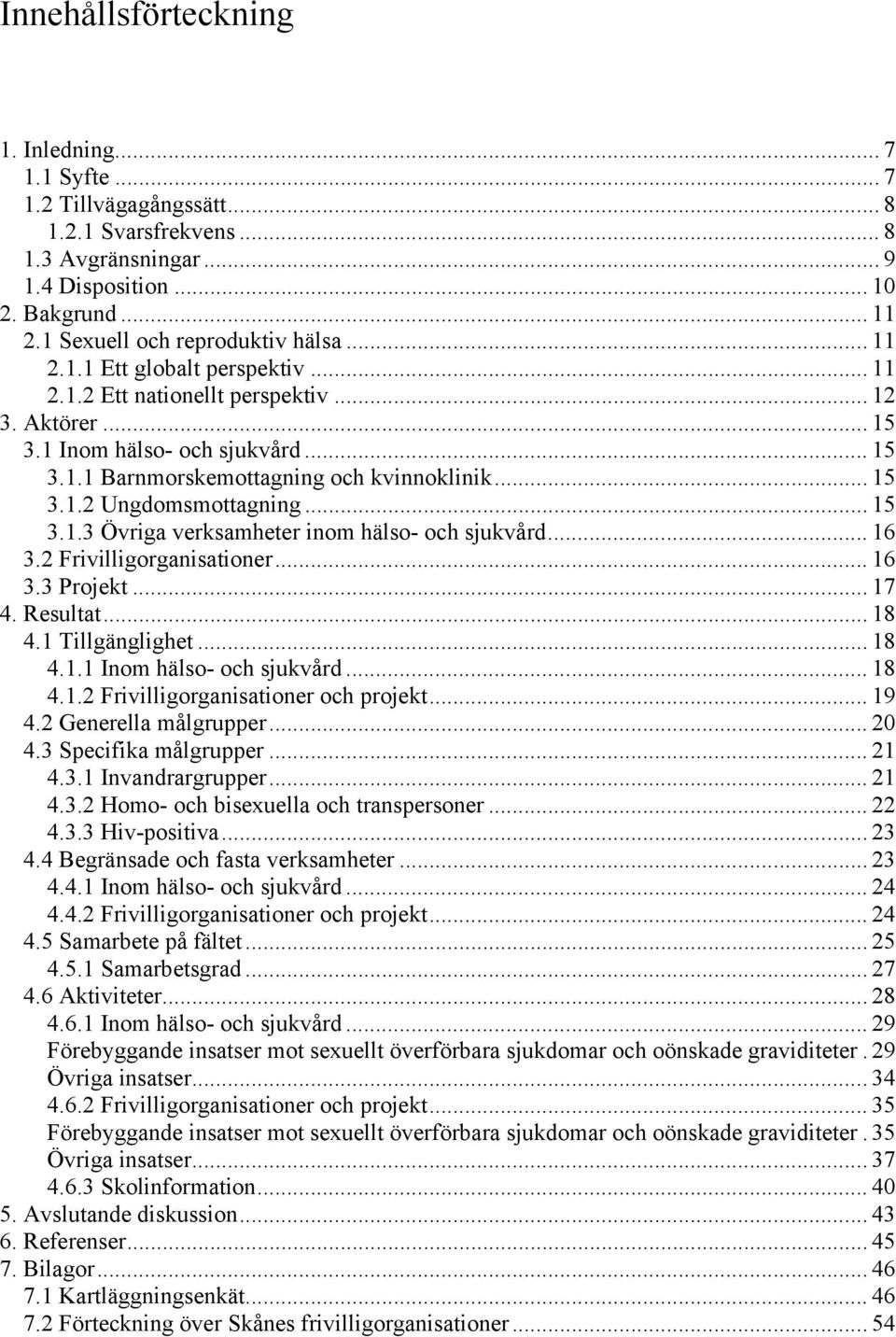 .. 15 3.1.2 Ungdomsmottagning... 15 3.1.3 Övriga verksamheter inom hälso- och sjukvård... 16 3.2 Frivilligorganisationer... 16 3.3 Projekt... 17 4. Resultat... 18 4.1 Tillgänglighet... 18 4.1.1 Inom hälso- och sjukvård.