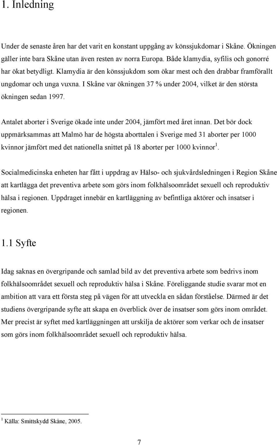 I Skåne var ökningen 37 % under 2004, vilket är den största ökningen sedan 1997. Antalet aborter i Sverige ökade inte under 2004, jämfört med året innan.