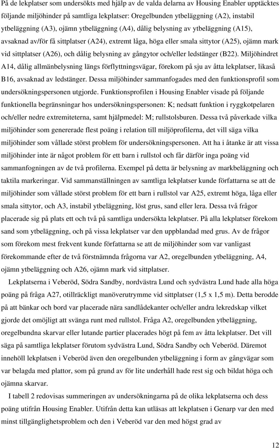 belysning av gångytor och/eller ledstänger (B22). Miljöhindret A14, dålig allmänbelysning längs förflyttningsvägar, förekom på sju av åtta lekplatser, likaså B16, avsaknad av ledstänger.