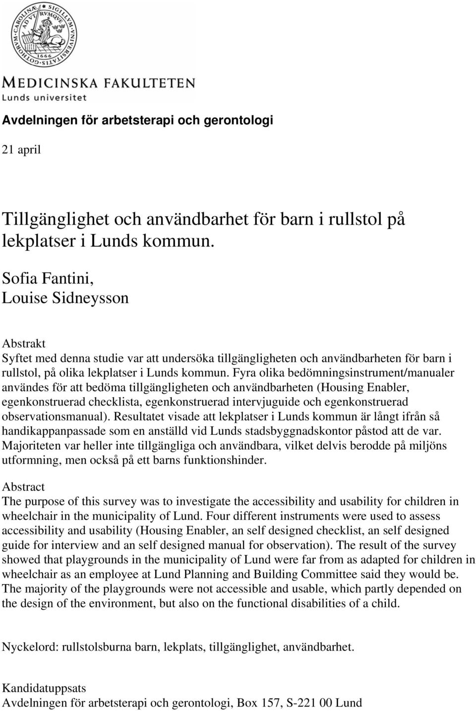 Fyra olika bedömningsinstrument/manualer användes för att bedöma tillgängligheten och användbarheten (Housing Enabler, egenkonstruerad checklista, egenkonstruerad intervjuguide och egenkonstruerad
