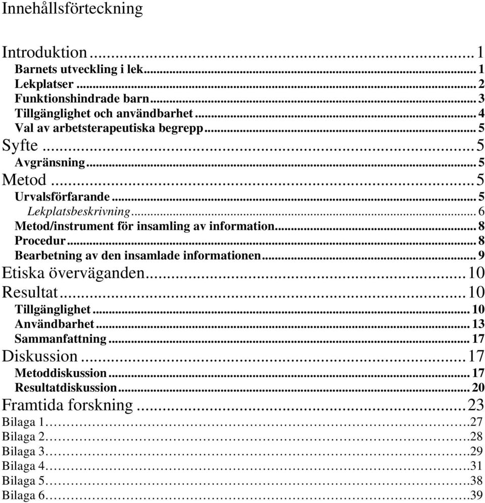 .. 6 Metod/instrument för insamling av information... 8 Procedur... 8 Bearbetning av den insamlade informationen... 9 Etiska överväganden...10 Resultat.