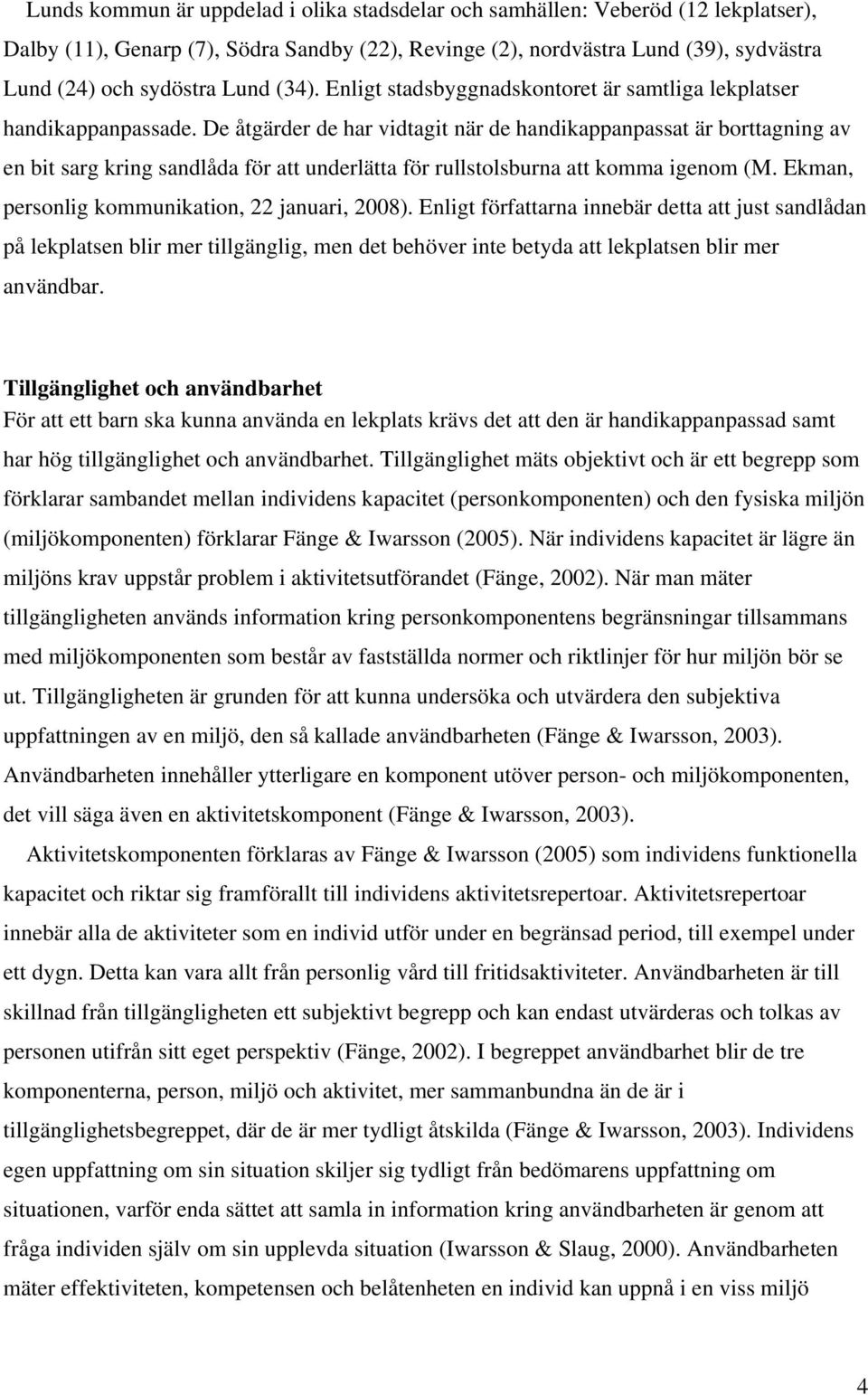 De åtgärder de har vidtagit när de handikappanpassat är borttagning av en bit sarg kring sandlåda för att underlätta för rullstolsburna att komma igenom (M.