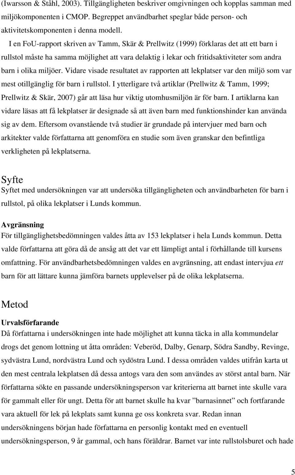 miljöer. Vidare visade resultatet av rapporten att lekplatser var den miljö som var mest otillgänglig för barn i rullstol.